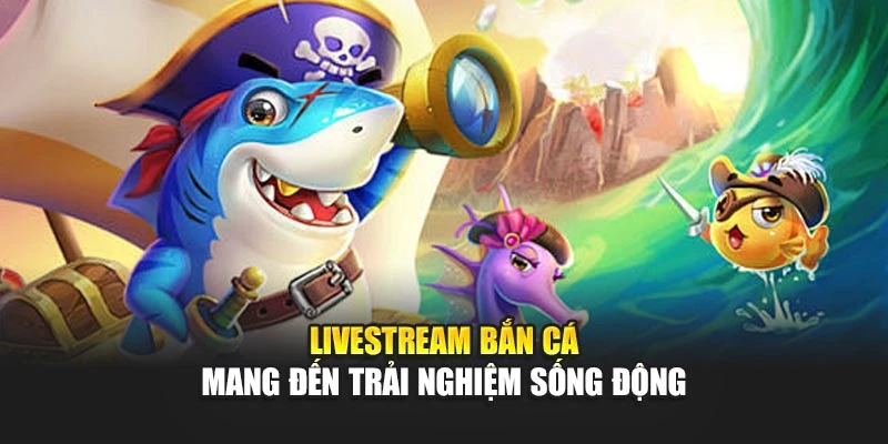Livestream Bắn Cá Thu Hút Người Xem Bởi Tính Giải Trí Cao 5 Livestream bắn cá mang đến trải nghiệm sống động