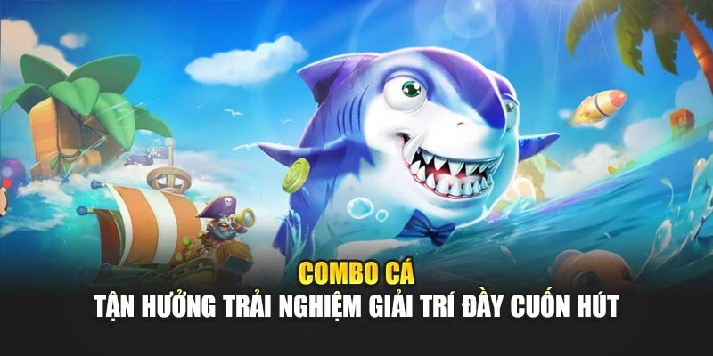 Combo Cá - Tận Hưởng Trải Nghiệm Giải Trí Đầy Cuốn Hút